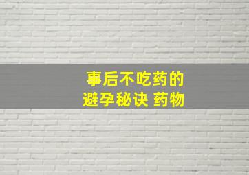 事后不吃药的避孕秘诀 药物